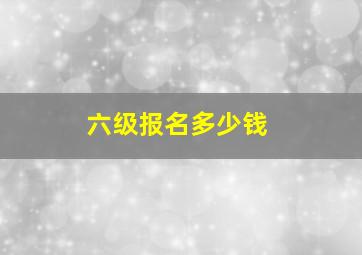 六级报名多少钱