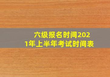 六级报名时间2021年上半年考试时间表