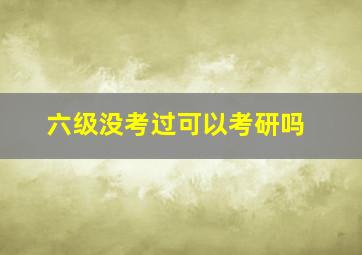 六级没考过可以考研吗