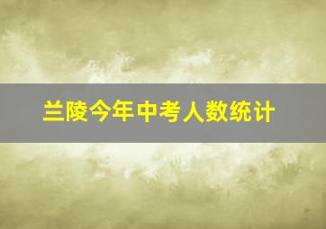 兰陵今年中考人数统计