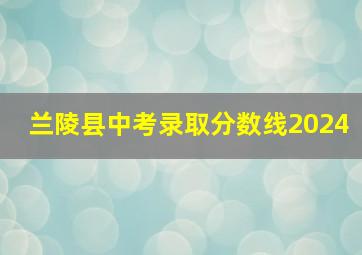 兰陵县中考录取分数线2024