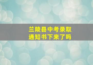 兰陵县中考录取通知书下来了吗