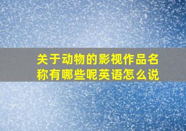 关于动物的影视作品名称有哪些呢英语怎么说