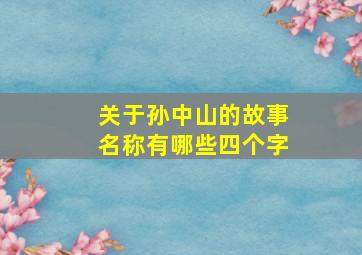 关于孙中山的故事名称有哪些四个字