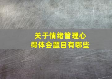 关于情绪管理心得体会题目有哪些