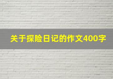 关于探险日记的作文400字