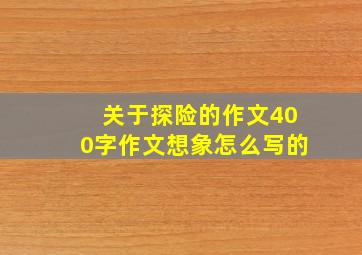 关于探险的作文400字作文想象怎么写的