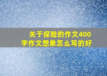 关于探险的作文400字作文想象怎么写的好