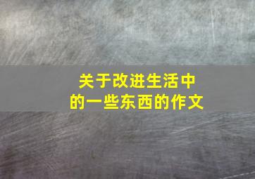 关于改进生活中的一些东西的作文