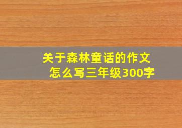 关于森林童话的作文怎么写三年级300字