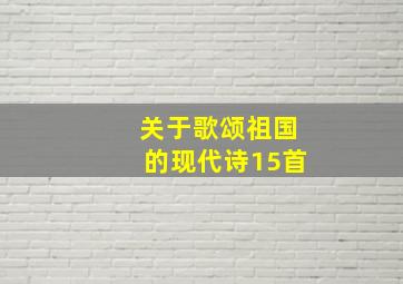 关于歌颂祖国的现代诗15首