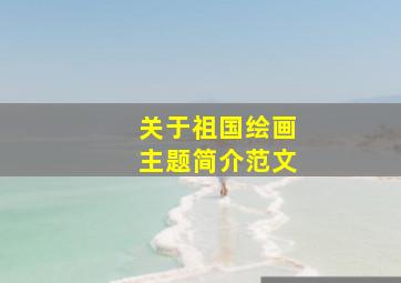 关于祖国绘画主题简介范文