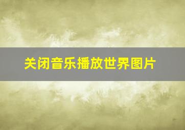 关闭音乐播放世界图片