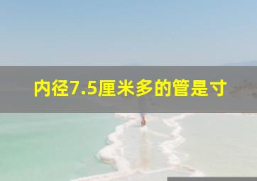 内径7.5厘米多的管是寸