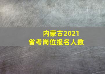 内蒙古2021省考岗位报名人数