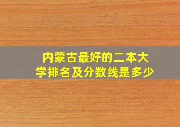 内蒙古最好的二本大学排名及分数线是多少