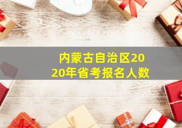 内蒙古自治区2020年省考报名人数