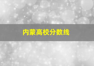 内蒙高校分数线