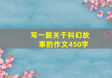 写一篇关于科幻故事的作文450字