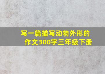 写一篇描写动物外形的作文300字三年级下册