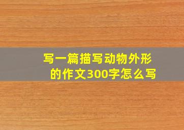 写一篇描写动物外形的作文300字怎么写