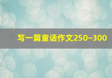 写一篇童话作文250~300