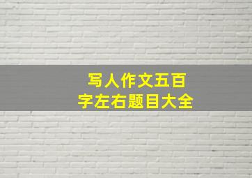 写人作文五百字左右题目大全