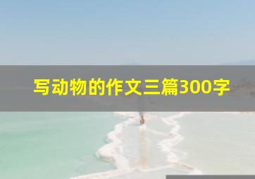 写动物的作文三篇300字