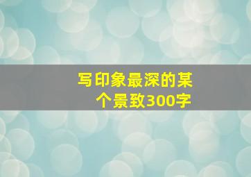 写印象最深的某个景致300字