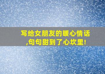 写给女朋友的暖心情话,句句甜到了心坎里!