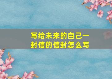 写给未来的自己一封信的信封怎么写