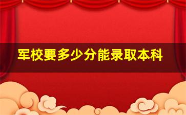 军校要多少分能录取本科