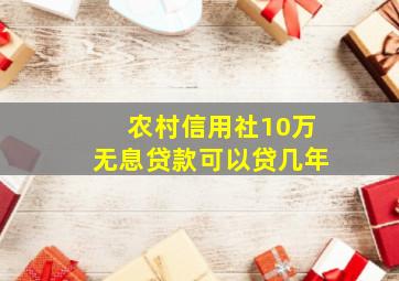 农村信用社10万无息贷款可以贷几年