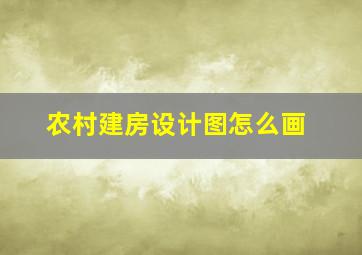 农村建房设计图怎么画