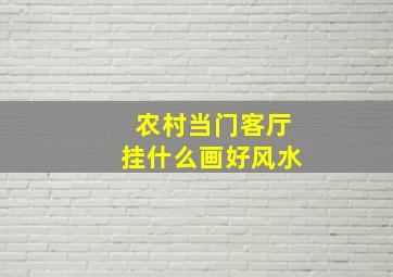 农村当门客厅挂什么画好风水