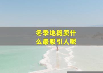 冬季地摊卖什么最吸引人呢