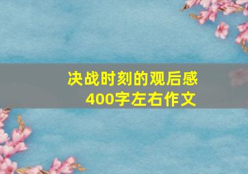 决战时刻的观后感400字左右作文