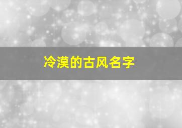 冷漠的古风名字