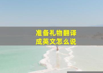 准备礼物翻译成英文怎么说