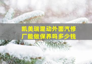 凯美瑞混动外面汽修厂能做保养吗多少钱