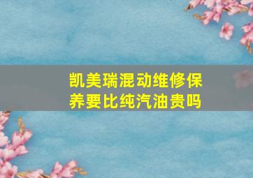 凯美瑞混动维修保养要比纯汽油贵吗