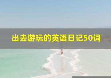 出去游玩的英语日记50词