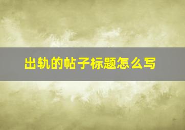 出轨的帖子标题怎么写