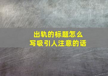 出轨的标题怎么写吸引人注意的话