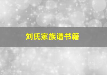 刘氏家族谱书籍