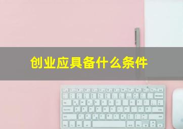 创业应具备什么条件