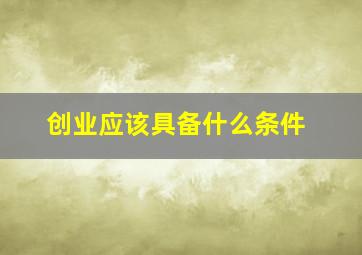 创业应该具备什么条件