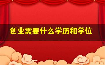 创业需要什么学历和学位