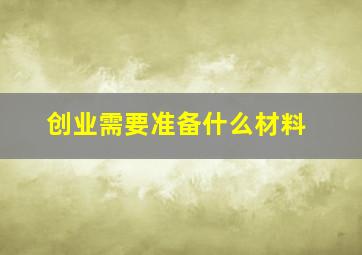 创业需要准备什么材料