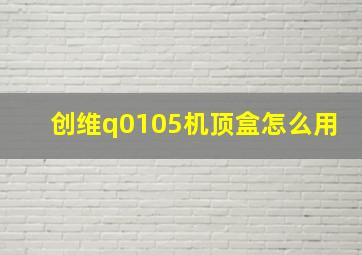 创维q0105机顶盒怎么用